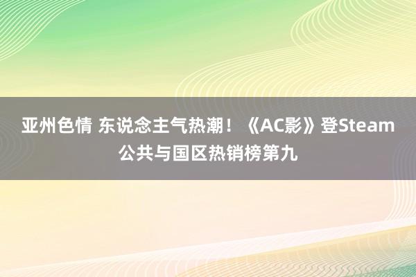 亚州色情 东说念主气热潮！《AC影》登Steam公共与国区热销榜第九
