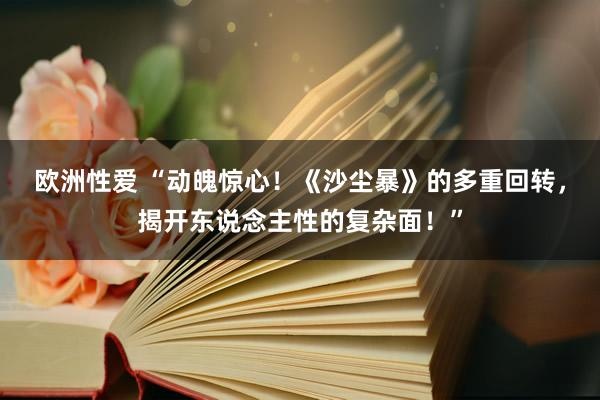 欧洲性爱 “动魄惊心！《沙尘暴》的多重回转，揭开东说念主性的复杂面！”