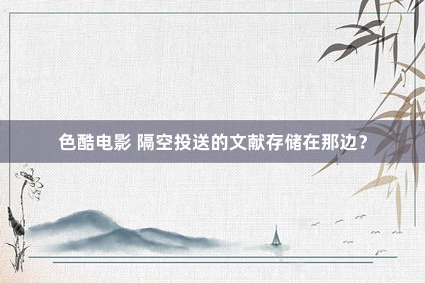 色酷电影 隔空投送的文献存储在那边？
