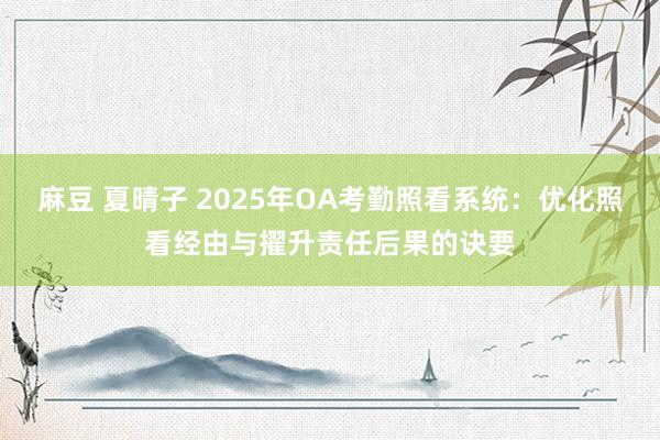 麻豆 夏晴子 2025年OA考勤照看系统：优化照看经由与擢升责任后果的诀要