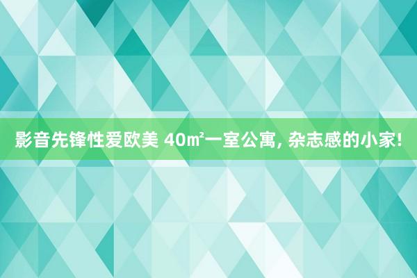 影音先锋性爱欧美 40㎡一室公寓， 杂志感的小家!