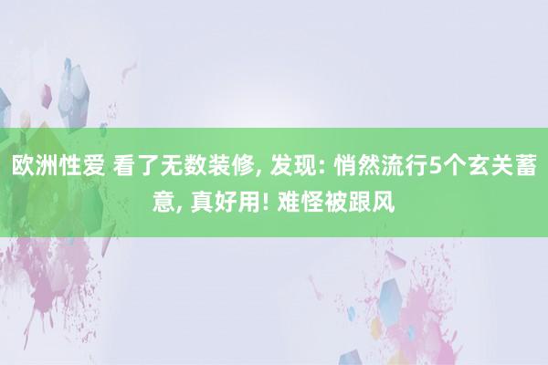 欧洲性爱 看了无数装修， 发现: 悄然流行5个玄关蓄意， 真好用! 难怪被跟风