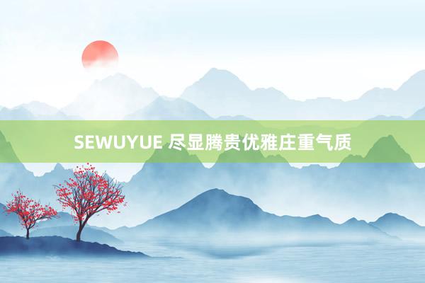 SEWUYUE 尽显腾贵优雅庄重气质