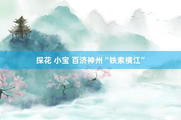 探花 小宝 百济神州“铁索横江”