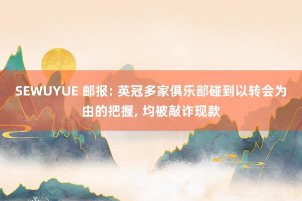 SEWUYUE 邮报: 英冠多家俱乐部碰到以转会为由的把握， 均被敲诈现款