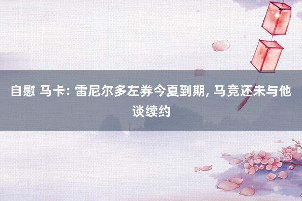 自慰 马卡: 雷尼尔多左券今夏到期， 马竞还未与他谈续约