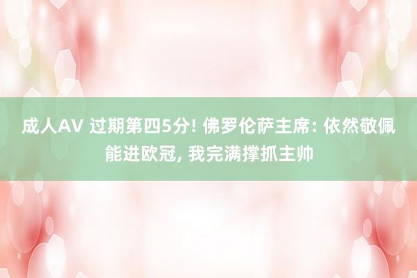 成人AV 过期第四5分! 佛罗伦萨主席: 依然敬佩能进欧冠， 我完满撑抓主帅