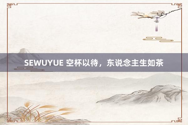 SEWUYUE 空杯以待，东说念主生如茶