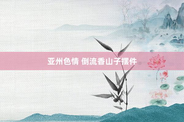 亚州色情 倒流香山子摆件