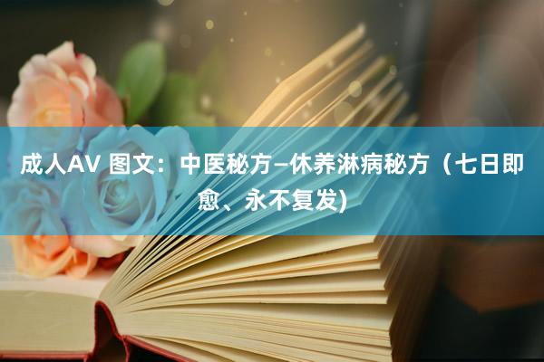 成人AV 图文：中医秘方—休养淋病秘方（七日即愈、永不复发)