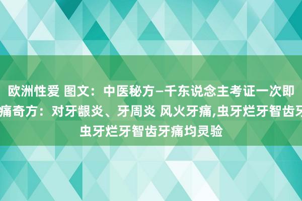 欧洲性爱 图文：中医秘方—千东说念主考证一次即效，永不牙痛奇方：对牙龈炎、牙周炎 风火牙痛，虫牙烂牙智齿牙痛均灵验